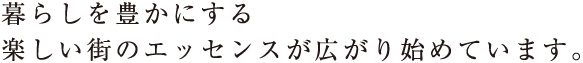 暮らしを豊かにする楽しい街のエッセンスが広がり始めています。