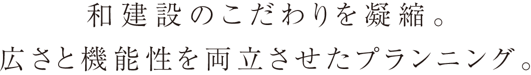 和建設のこだわりを凝縮。広さと機能性を両立させたプランニング。
