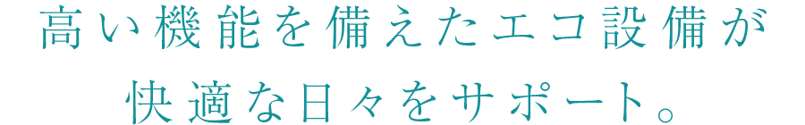 高い機能を備えたエコ設備が快適な日々をサポート。